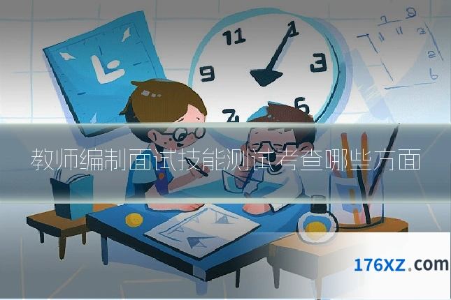 教师编制面试技能测试考查哪些方面