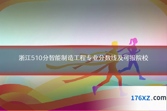 浙江510分智能制造工程专业分数线及可报院校