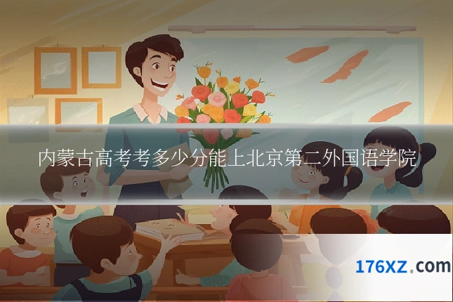 内蒙古高考考多少分能上北京第二外国语学院