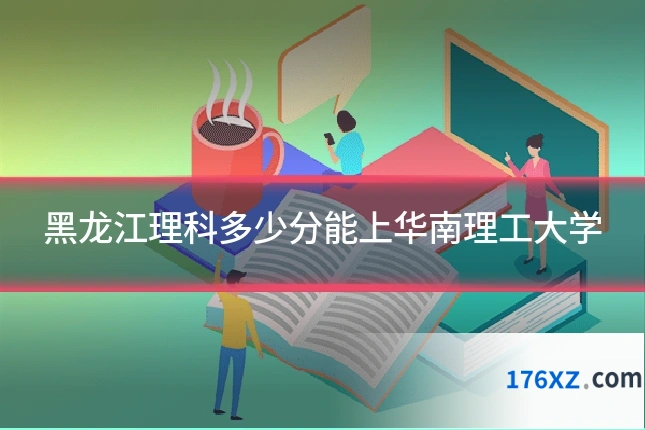 黑龙江理科多少分能上华南理工大学