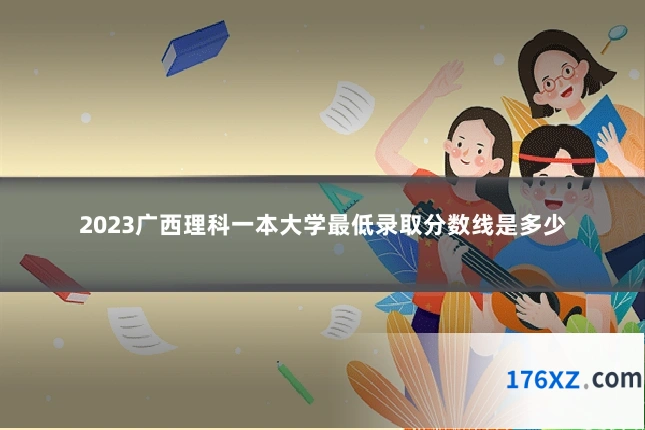 2023广西理科一本大学最低录取分数线是多少