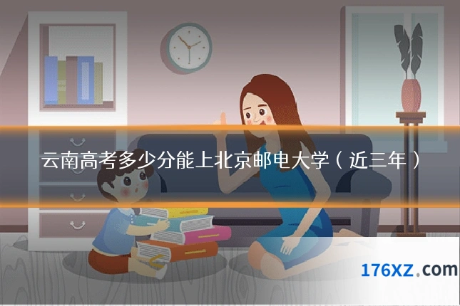 云南高考多少分能上北京邮电大学（近三年）