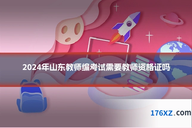 2024年山东教师编考试需要教师资格证吗