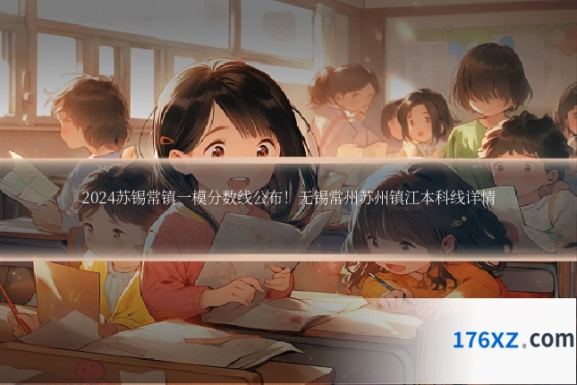 2024苏锡常镇一模分数线公布!无锡常州苏州镇江本科线详情