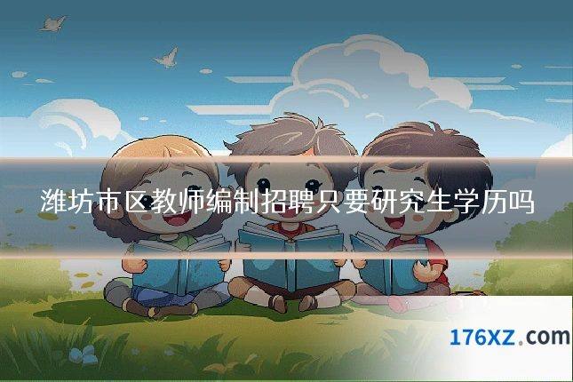 潍坊市区教师编制招聘只要研究生学历吗