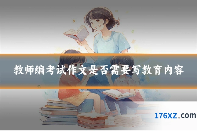 教师编考试作文是否需要写教育内容