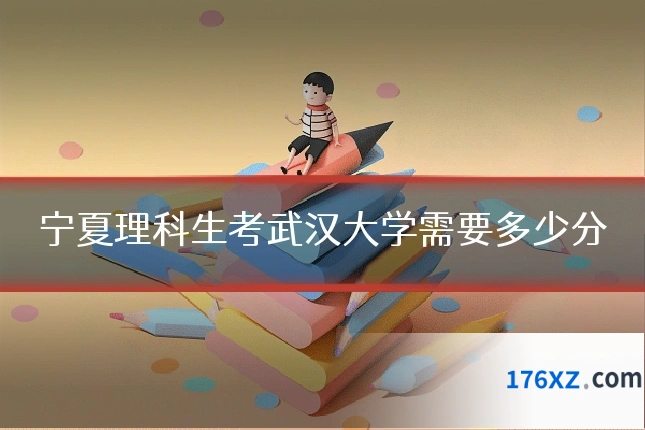 宁夏理科生考武汉大学需要多少分