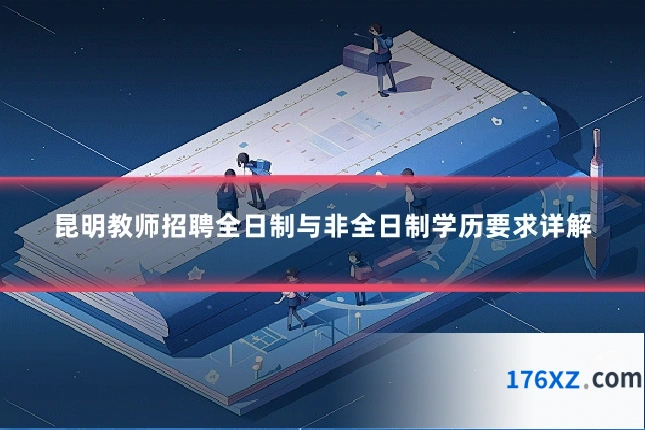 昆明教师招聘全日制与非全日制学历要求详解