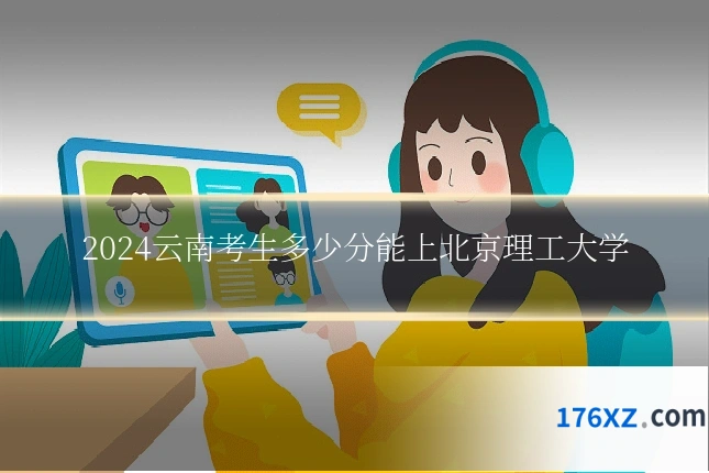 2024云南考生多少分能上北京理工大学