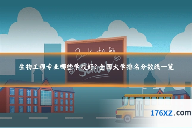 生物工程专业哪些学校好?全国大学排名分数线一览
