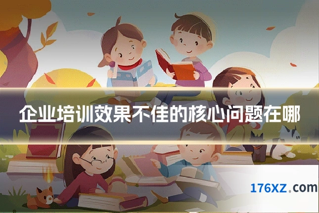 企业培训效果不佳的核心问题在哪