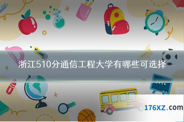 浙江510分通信工程大学有哪些可选择