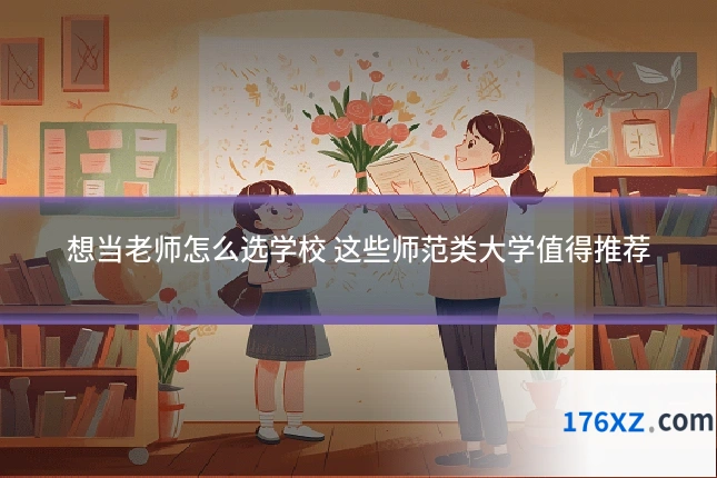 想当老师怎么选学校 这些师范类大学值得推荐