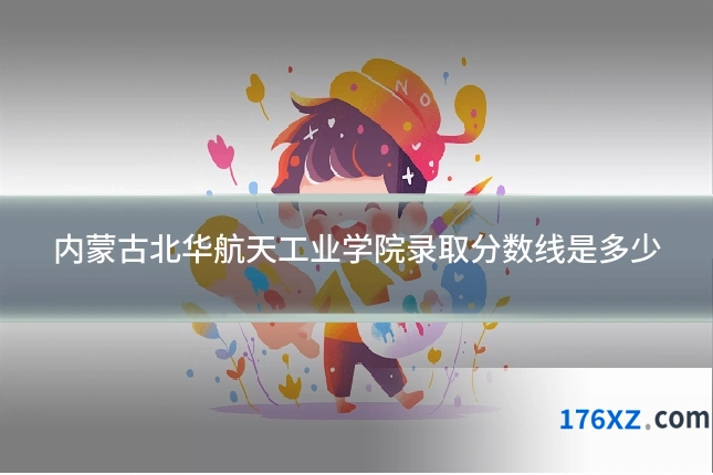 内蒙古北华航天工业学院录取分数线是多少
