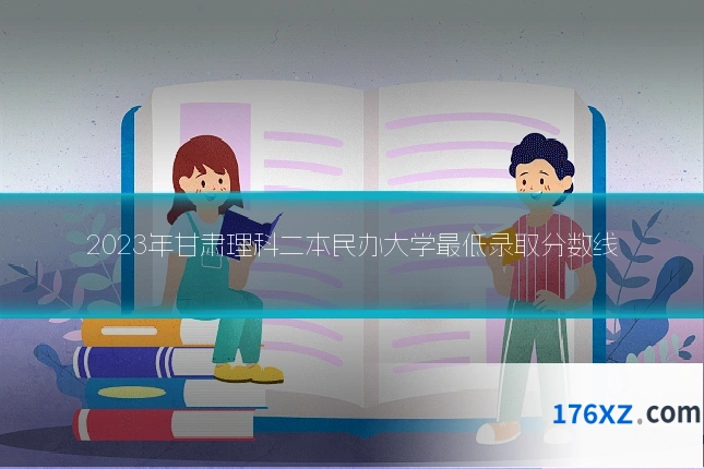2023年甘肃理科二本民办大学最低录取分数线