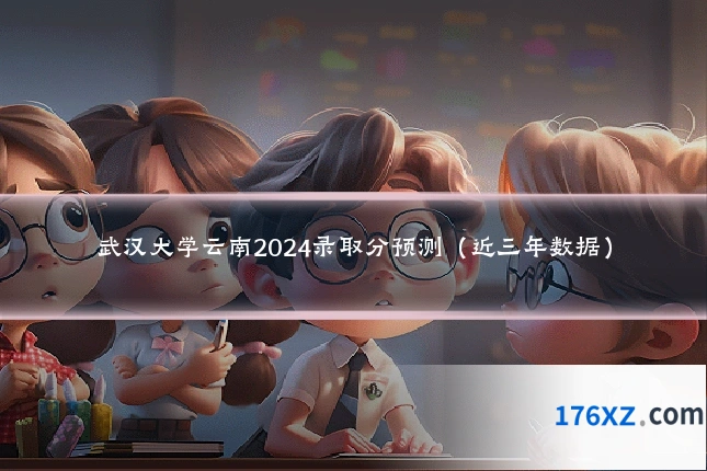 武汉大学云南2024录取分预测（近三年数据）