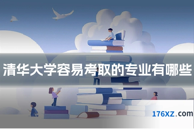 清华大学容易考取的专业有哪些
