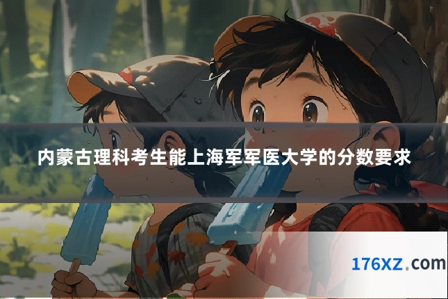内蒙古理科考生能上海军军医大学的分数要求
