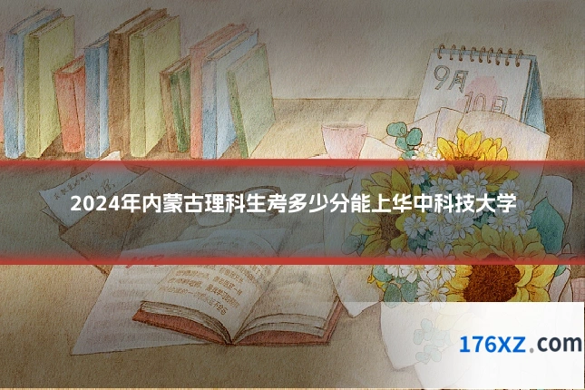 2024年内蒙古理科生考多少分能上华中科技大学