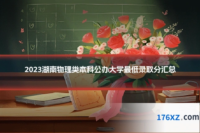 2023湖南物理类本科公办大学最低录取分汇总