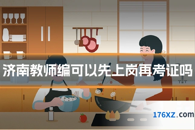 济南教师编可以先上岗再考证吗