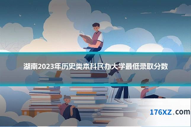 湖南2023年历史类本科民办大学最低录取分数