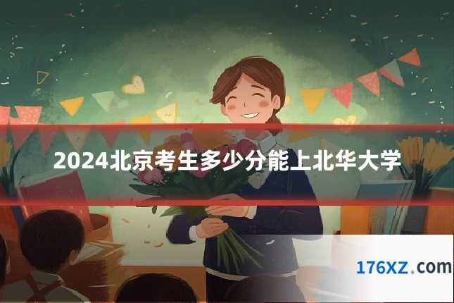 2024北京考生多少分能上北华大学