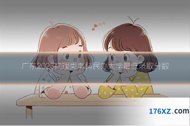 广东2023物理类本科民办大学最低录取分数