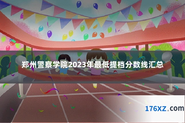 郑州警察学院2023年最低提档分数线汇总