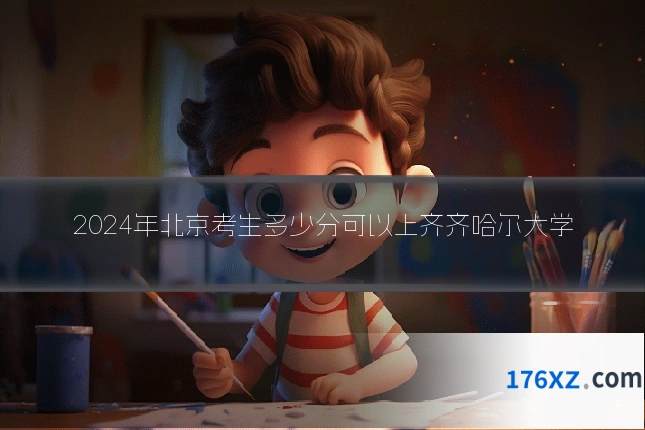 2024年北京考生多少分可以上齐齐哈尔大学