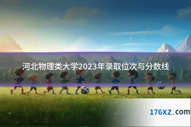 河北物理类大学2023年录取位次与分数线