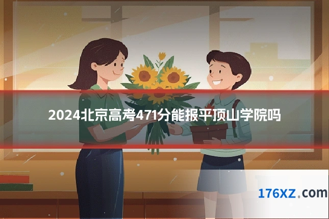 2024北京高考471分能报平顶山学院吗