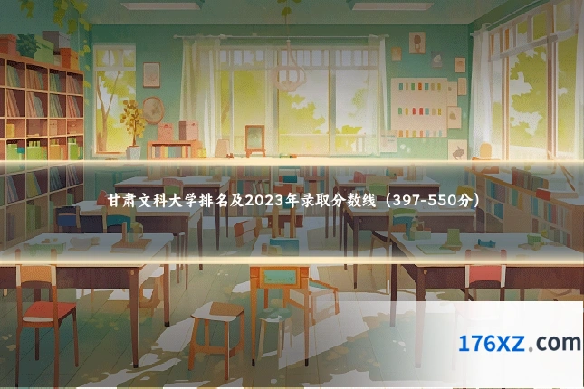 甘肃文科大学排名及2023年录取分数线（397-550分）