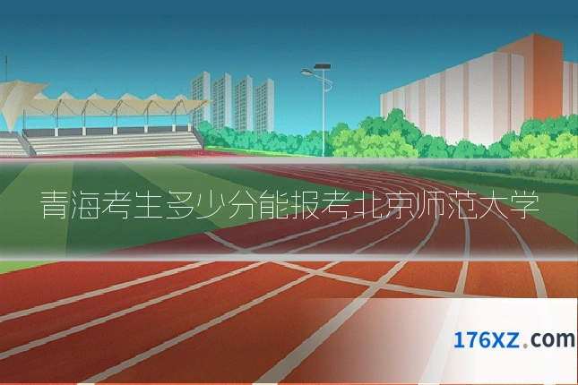 青海考生多少分能报考北京师范大学