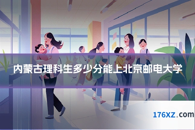 内蒙古理科生多少分能上北京邮电大学