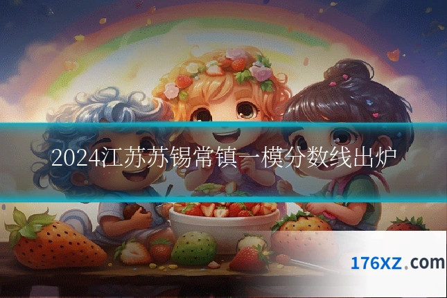 2024江苏苏锡常镇一模分数线出炉