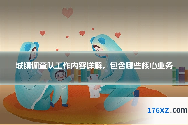 城镇调查队工作内容详解，包含哪些核心业务