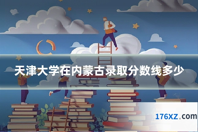 天津大学在内蒙古录取分数线多少