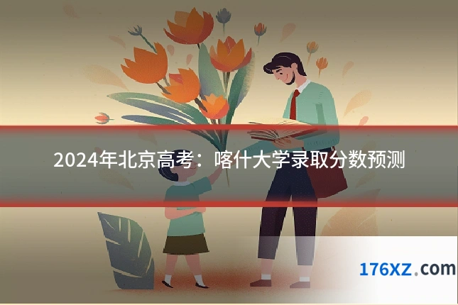 2024年北京高考：喀什大学录取分数预测