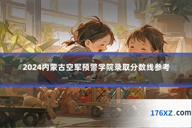 2024内蒙古空军预警学院录取分数线参考