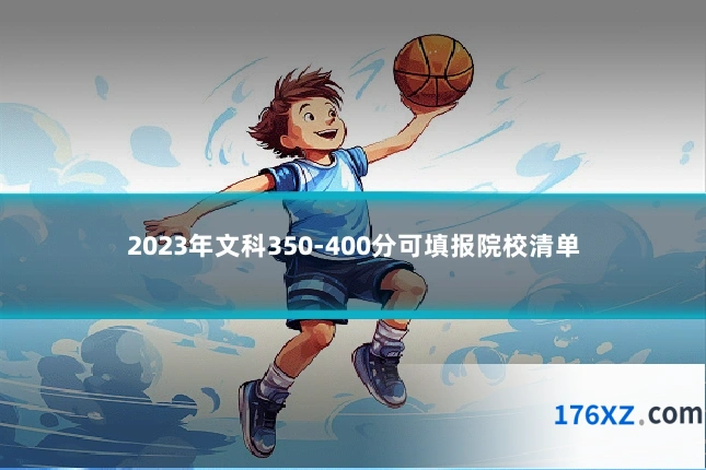 2023年文科350-400分可填报院校清单