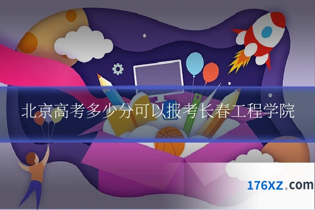 北京高考多少分可以报考长春工程学院