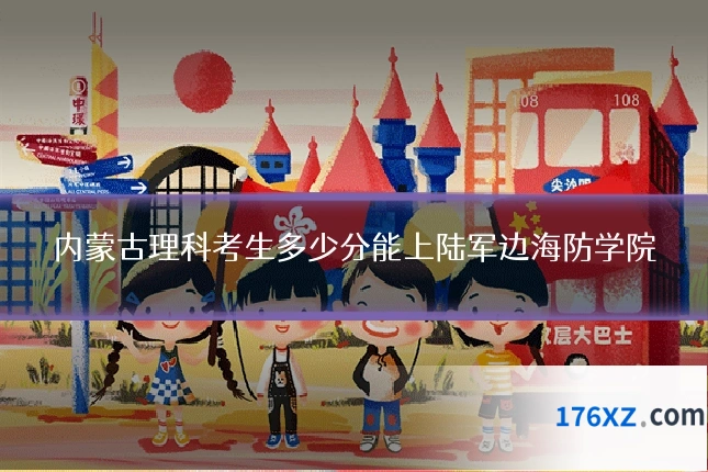 内蒙古理科考生多少分能上陆军边海防学院