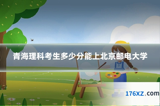 青海理科考生多少分能上北京邮电大学