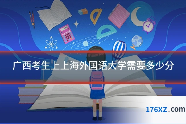 广西考生上上海外国语大学需要多少分