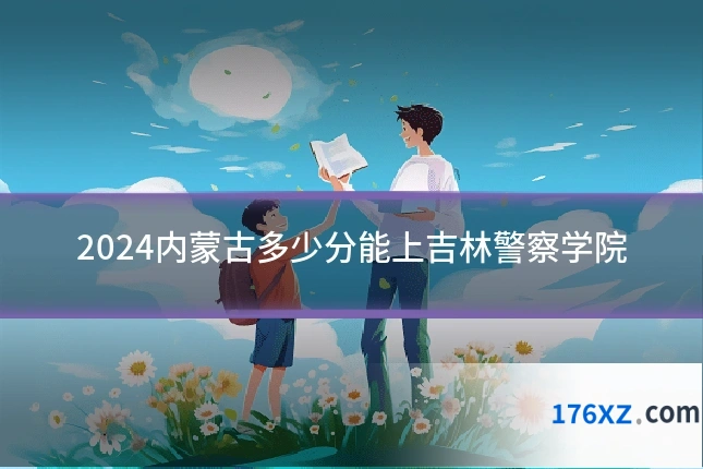 2024内蒙古多少分能上吉林警察学院