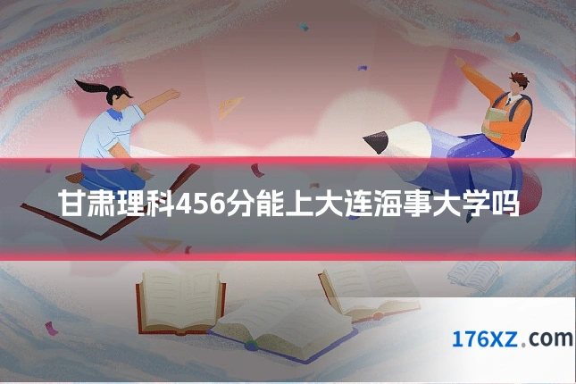 甘肃理科456分能上大连海事大学吗