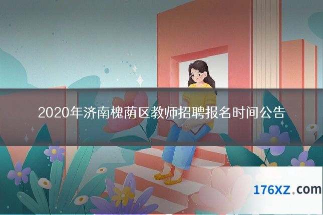 2020年济南槐荫区教师招聘报名时间公告