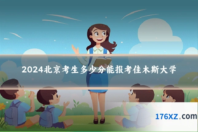 2024北京考生多少分能报考佳木斯大学