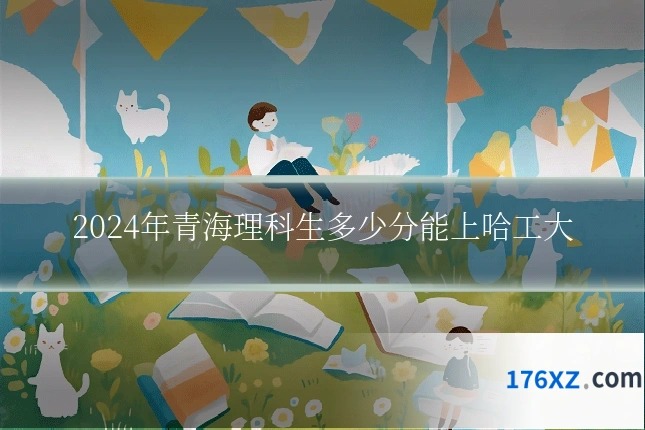 2024年青海理科生多少分能上哈工大